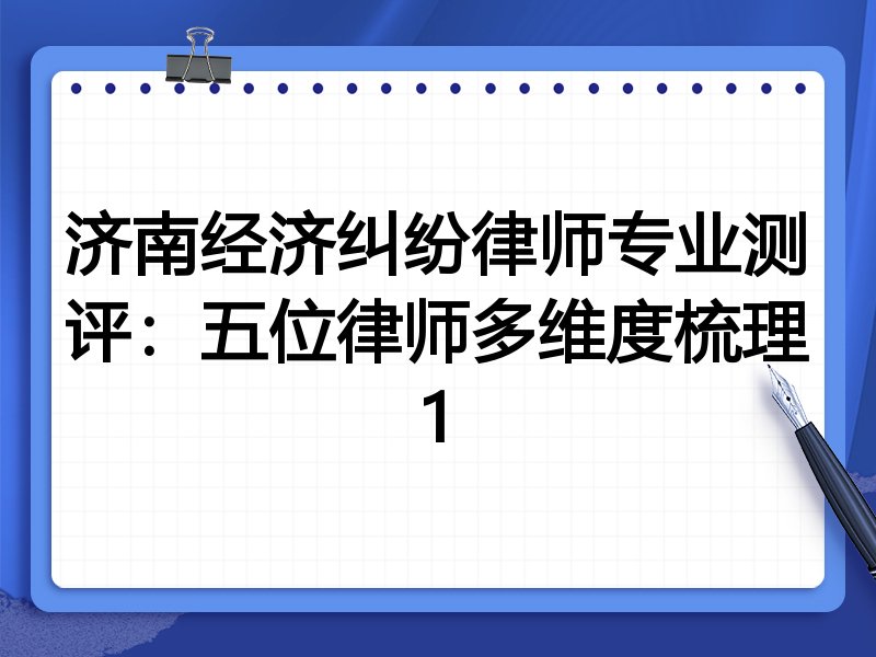 济南经济纠纷律师专业测评:五位律师多维度梳理1