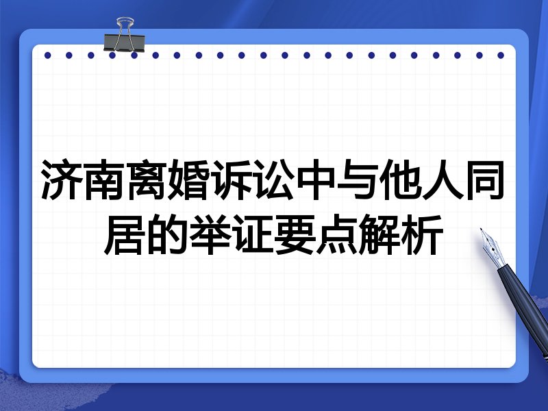 济南离婚诉讼中与他人同居的举证要点解析