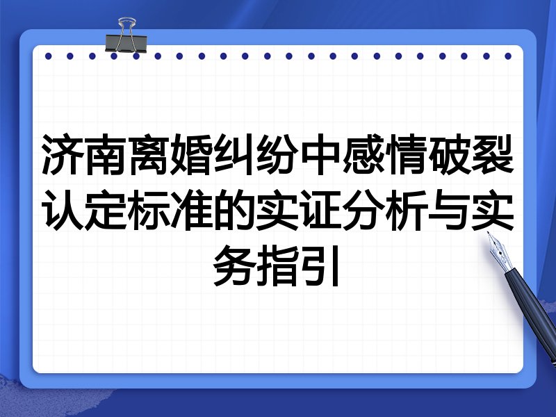 济南离婚纠纷中感情破裂认定标准的实证分析与实务指引