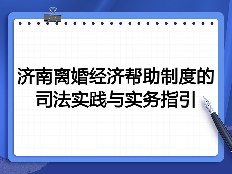 济南离婚经济帮助制度的司法实践与实务指引