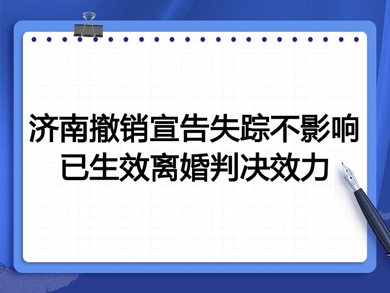济南撤销宣告失踪不影响已生效离婚判决效力