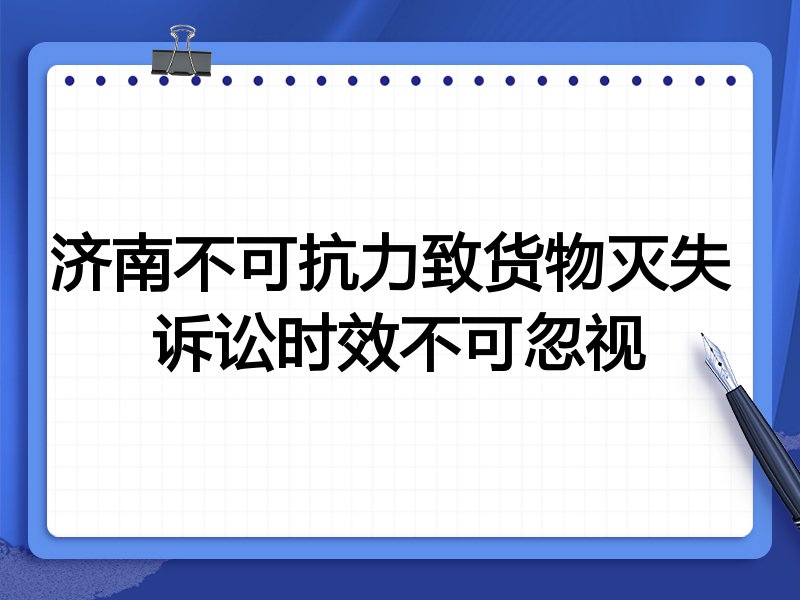济南不可抗力致货物灭失 诉讼时效不可忽视
