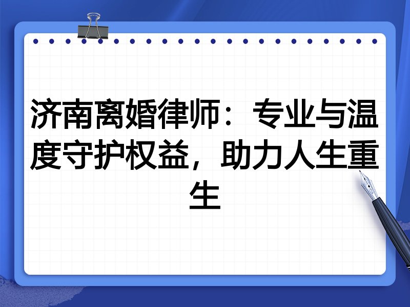 济南离婚律师:专业与温度守护权益,助力人生重生