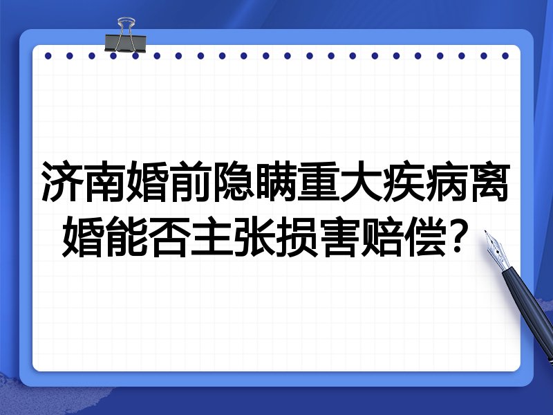 济南婚前隐瞒重大疾病离婚能否主张损害赔偿？