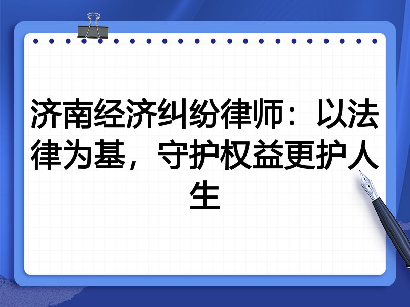 济南经济纠纷律师:以法律为基,守护权益更护人生