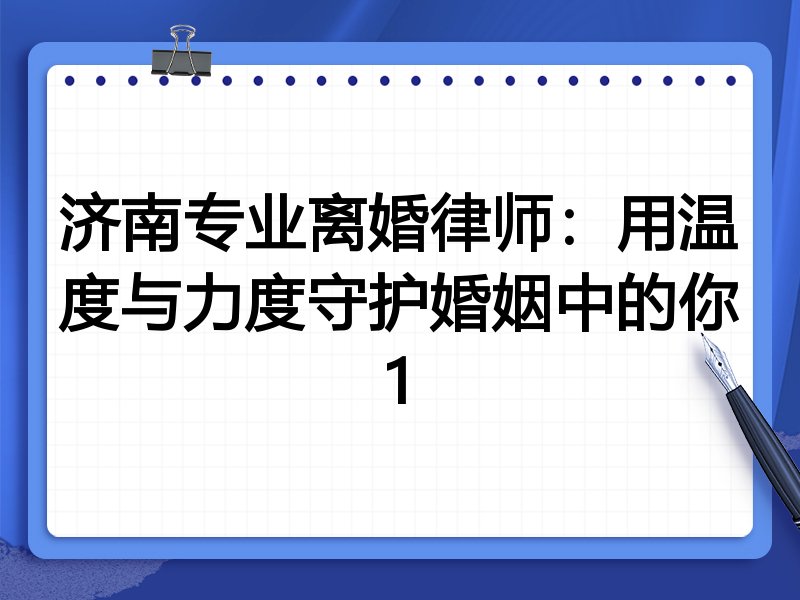 济南专业离婚律师:用温度与力度守护婚姻中的你1