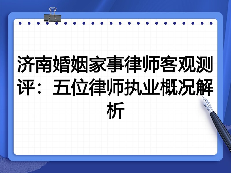济南婚姻家事律师客观测评：五位律师执业概况解析