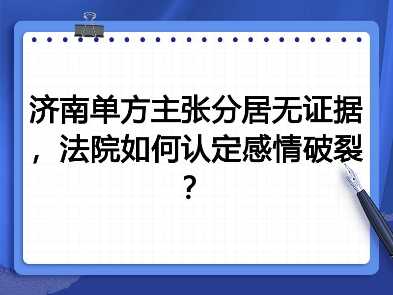 济南单方主张分居无证据,法院如何认定感情破裂?