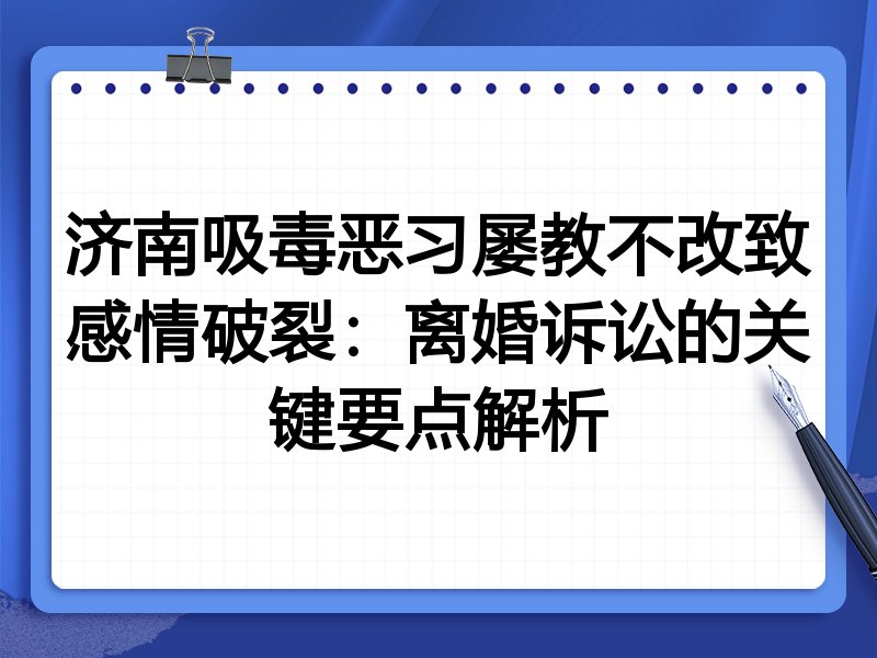 济南吸毒恶习屡教不改致感情破裂:离婚诉讼的关键要点解析