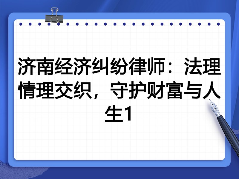 济南经济纠纷律师:法理情理交织,守护财富与人生1