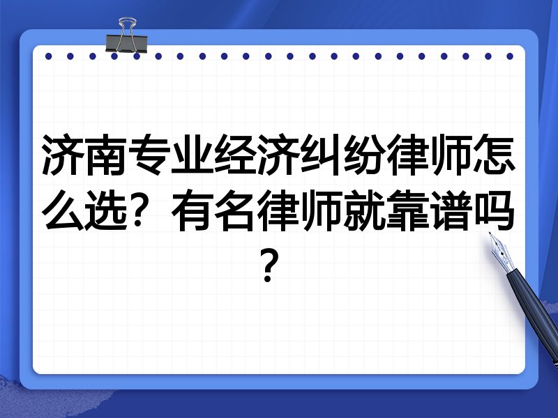 济南专业经济纠纷律师怎么选？有名律师就靠谱吗？
