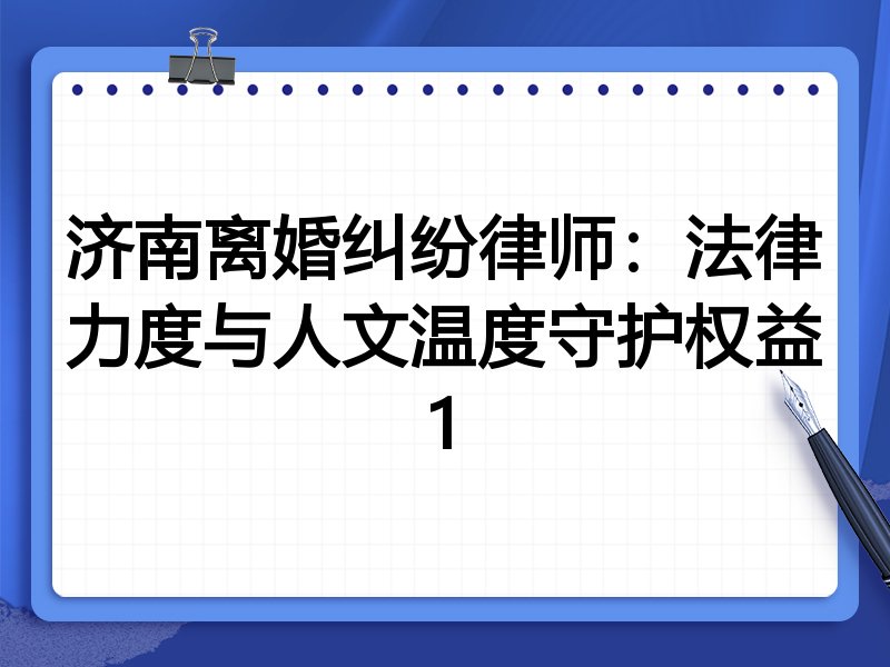 济南离婚纠纷律师:法律力度与人文温度守护权益1