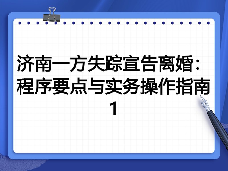 济南一方失踪宣告离婚:程序要点与实务操作指南1