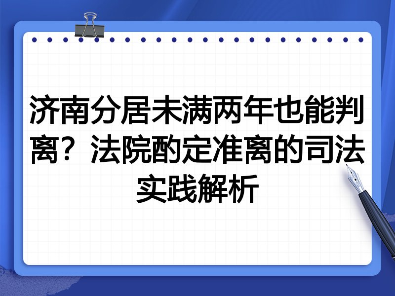 济南分居未满两年也能判离?法院酌定准离的司法实践解析