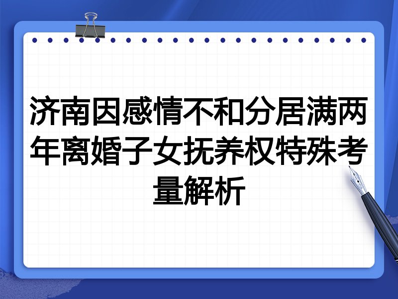 济南因感情不和分居满两年离婚子女抚养权特殊考量解析