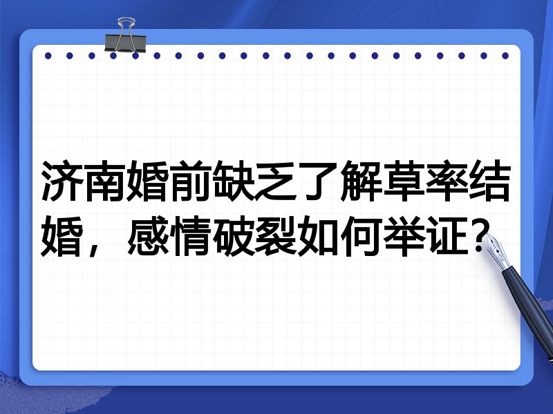 济南婚前缺乏了解草率结婚，感情破裂如何举证？