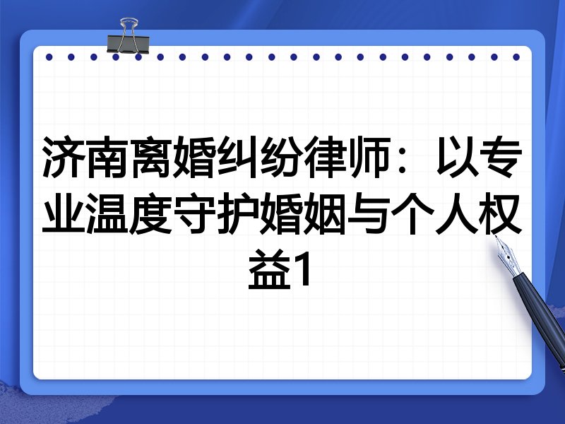 济南离婚纠纷律师:以专业温度守护婚姻与个人权益1