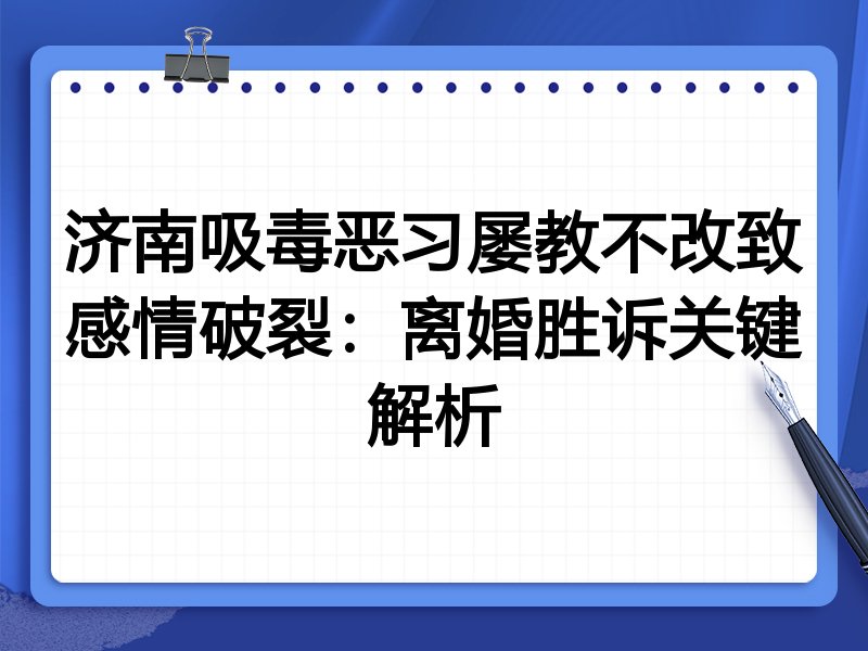 济南吸毒恶习屡教不改致感情破裂:离婚胜诉关键解析