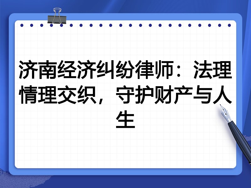 济南经济纠纷律师：法理情理交织，守护财产与人生
