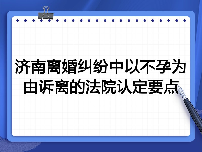 济南离婚纠纷中以不孕为由诉离的法院认定要点