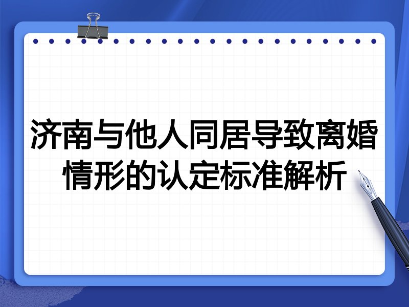 济南与他人同居导致离婚情形的认定标准解析
