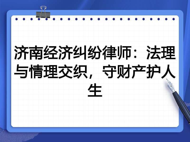 济南经济纠纷律师:法理与情理交织,守财产护人生