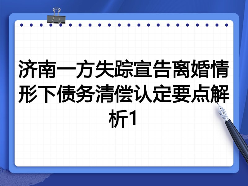 济南一方失踪宣告离婚情形下债务清偿认定要点解析1