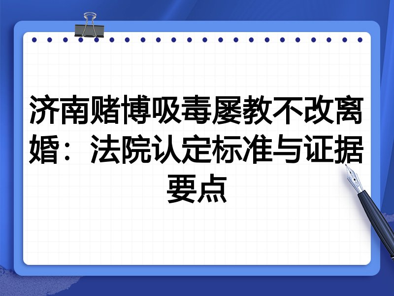 济南赌博吸毒屡教不改离婚:法院认定标准与证据要点