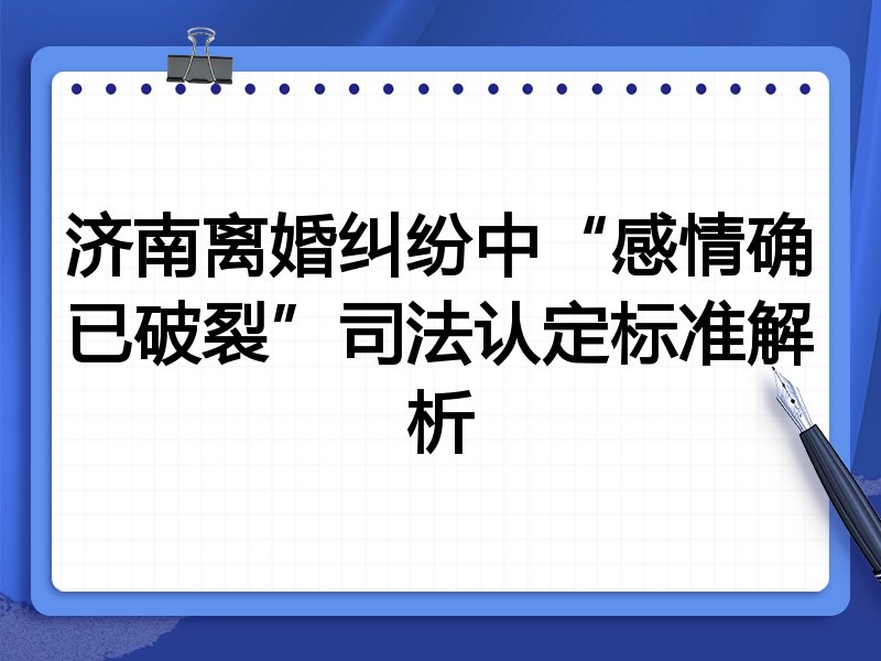 济南离婚纠纷中“感情确已破裂”司法认定标准解析