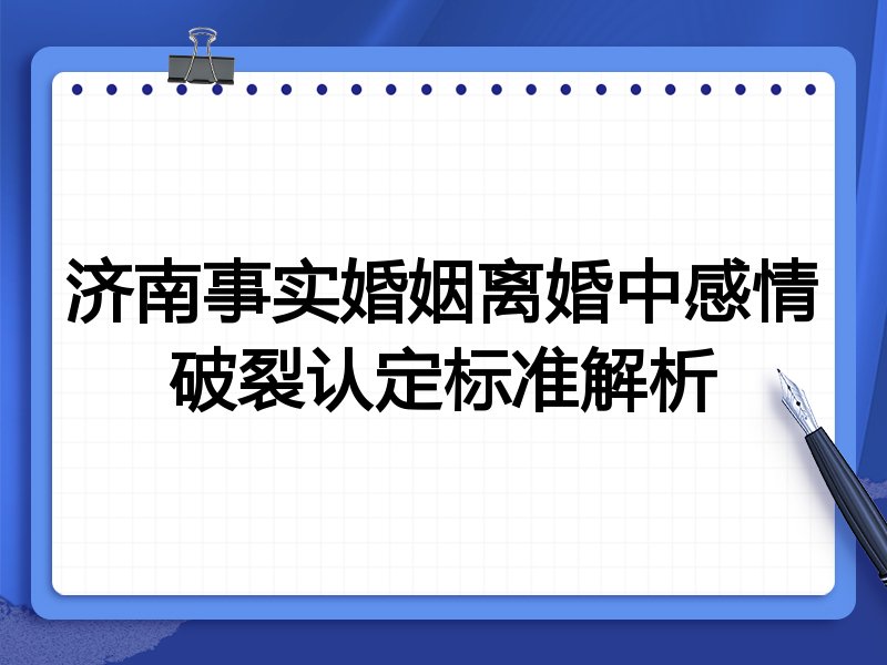 济南事实婚姻离婚中感情破裂认定标准解析