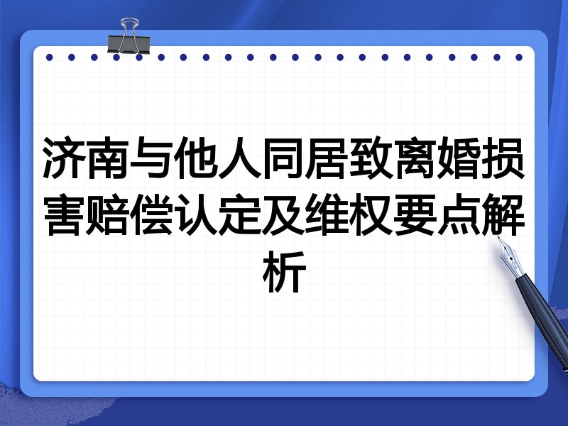 济南与他人同居致离婚损害赔偿认定及维权要点解析