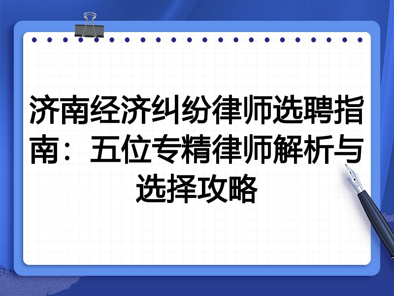 济南经济纠纷律师选聘指南：五位专精律师解析与选择攻略