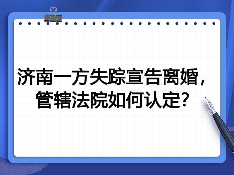 济南一方失踪宣告离婚,管辖法院如何认定?