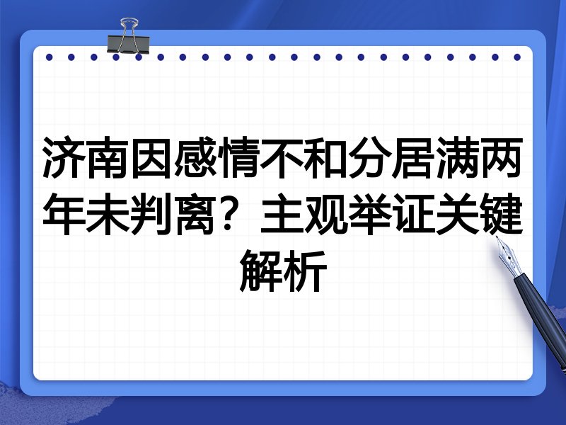 济南因感情不和分居满两年未判离?主观举证关键解析