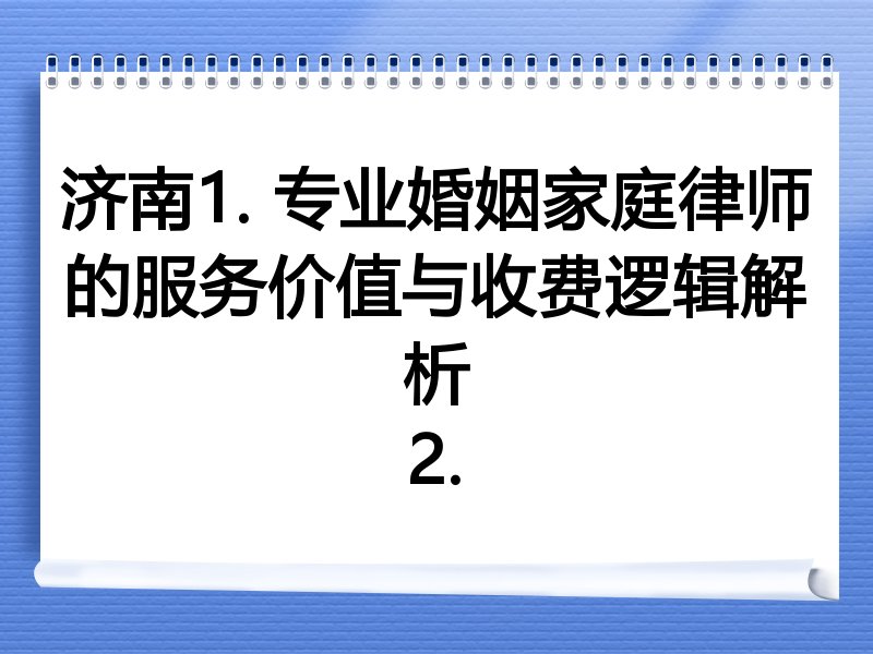 济南1. 专业婚姻家庭律师的服务价值与收费逻辑解析
2.