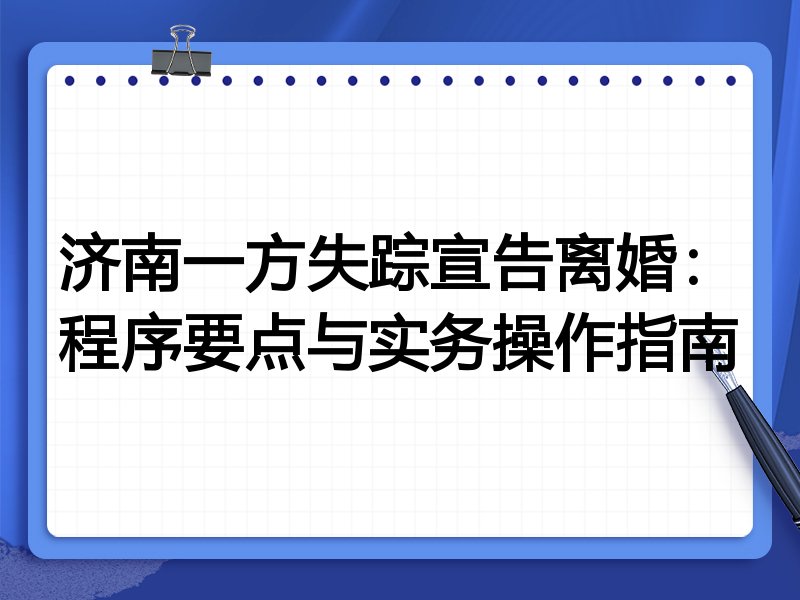 济南一方失踪宣告离婚：程序要点与实务操作指南