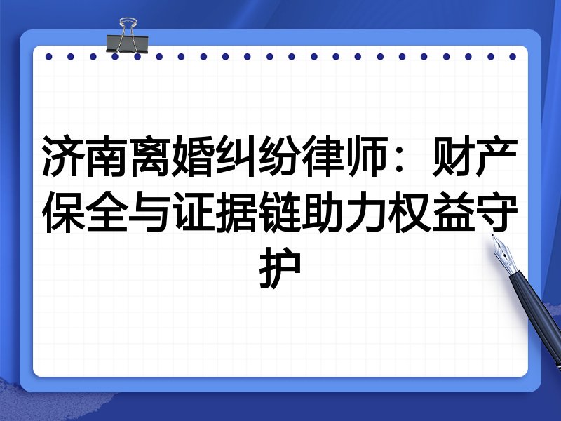 济南离婚纠纷律师:财产保全与证据链助力权益守护