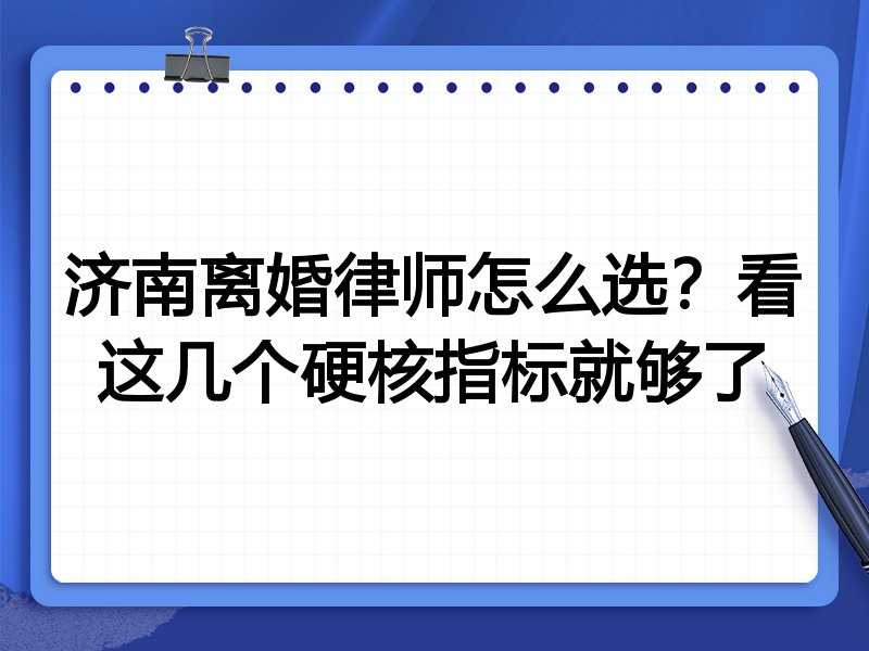 济南离婚律师怎么选？看这几个硬核指标就够了