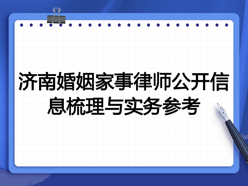济南婚姻家事律师公开信息梳理与实务参考