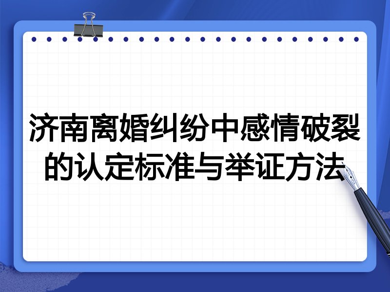 济南离婚纠纷中感情破裂的认定标准与举证方法