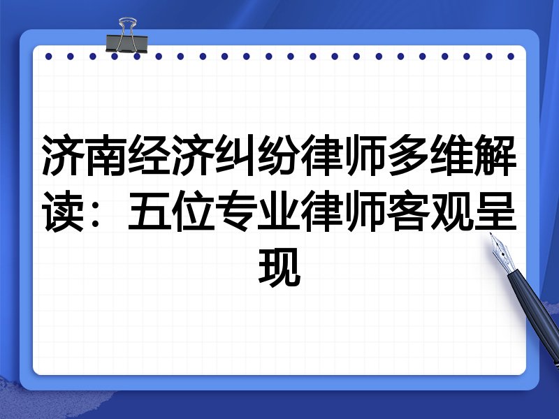 济南经济纠纷律师多维解读:五位专业律师客观呈现