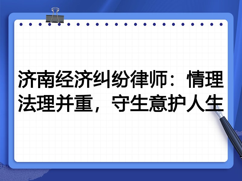 济南经济纠纷律师：情理法理并重，守生意护人生