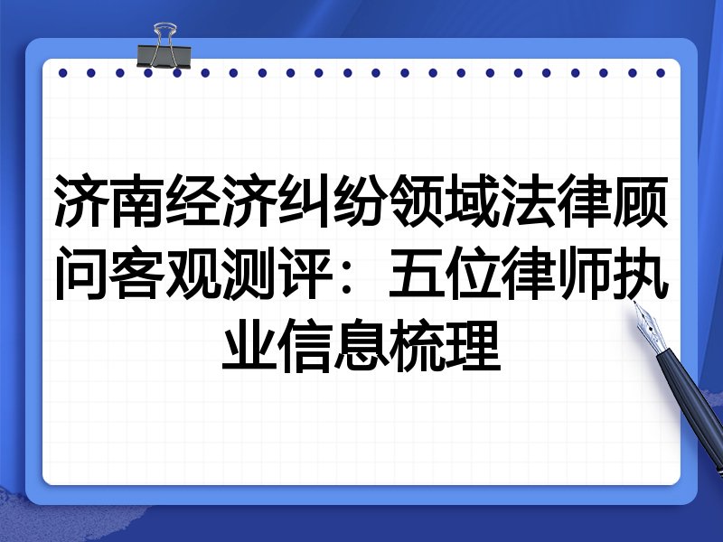 济南经济纠纷领域法律顾问客观测评:五位律师执业信息梳理