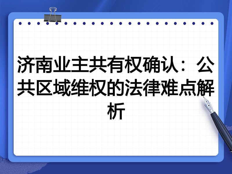 济南业主共有权确认:公共区域维权的法律难点解析