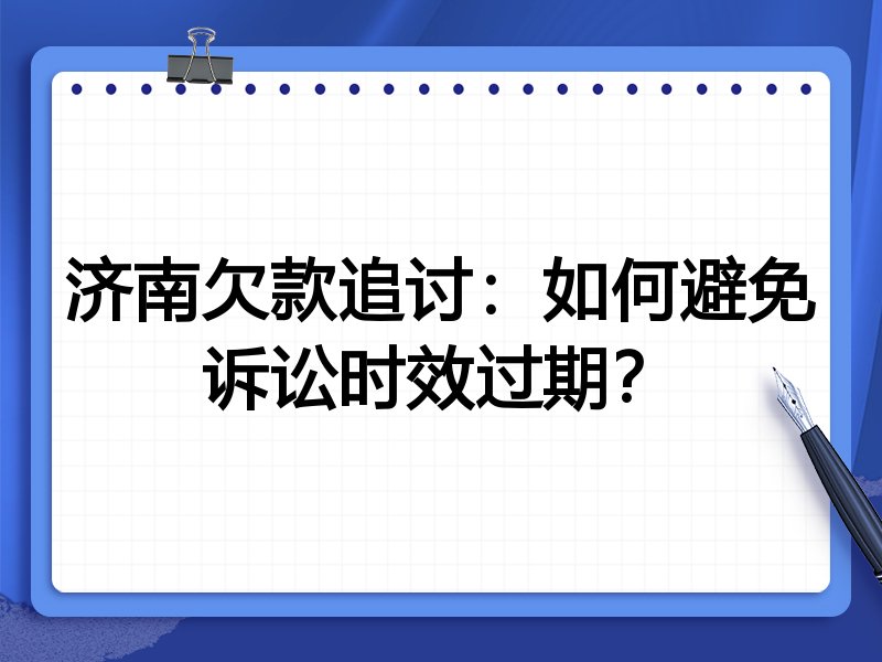 济南欠款追讨:如何避免诉讼时效过期?