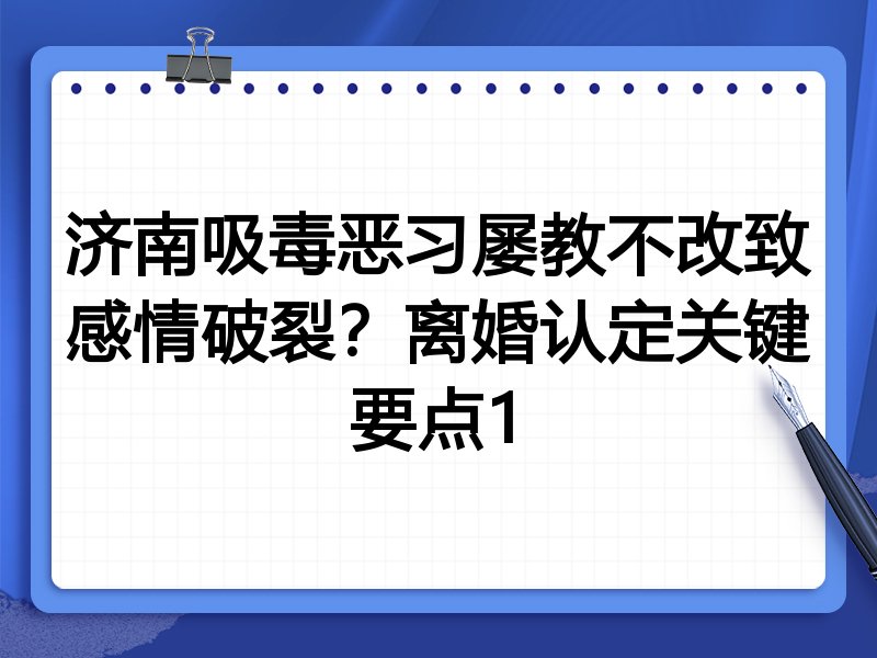 济南吸毒恶习屡教不改致感情破裂？离婚认定关键要点1