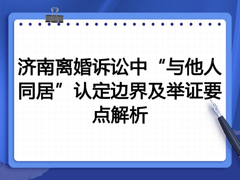 济南离婚诉讼中“与他人同居”认定边界及举证要点解析