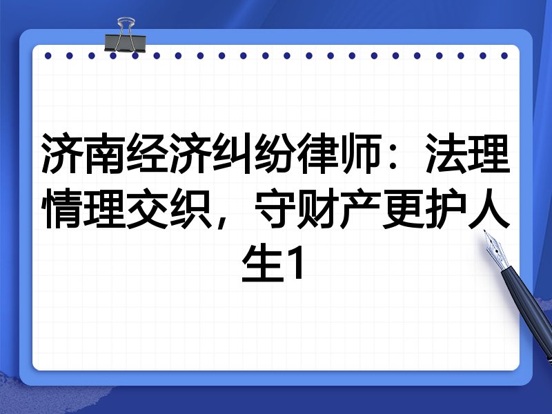 济南经济纠纷律师:法理情理交织,守财产更护人生1