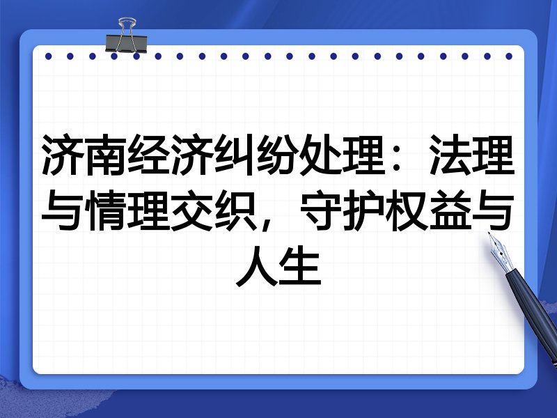 济南经济纠纷处理:法理与情理交织,守护权益与人生