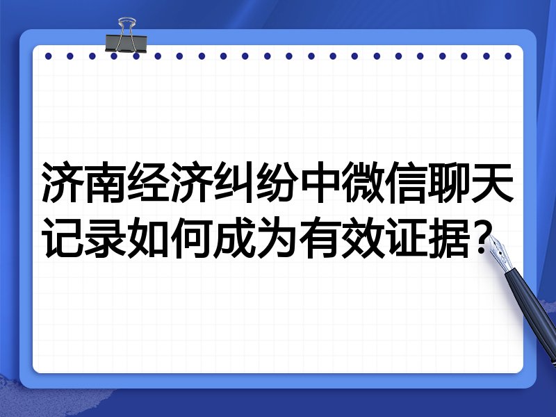 济南经济纠纷中微信聊天记录如何成为有效证据?